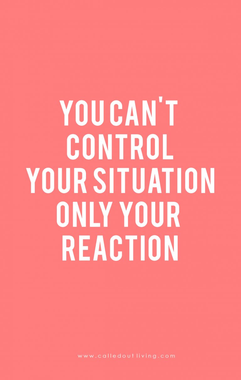 you cant control your situation only your reaction