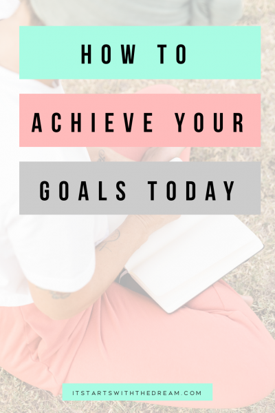 How to achieve your goals and live into your dreams today